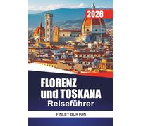 FLORENZ und TOSKANA Reiseführer 2026: Insider-Tipps für Erstbesucher zu Nachbarschaften, Essen, Kosten und der Fortbewegung ohne Ratsamkeit