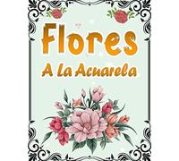 Flores A La Acuarela: 50 Páginas Para Colorear Con Hermosas Flores | Libro De Colorear Antiestrés Para Adultos | Libro Para Colorear Para Mayores Fácil De Llenars | Citas Inspiradoras Para Cada Imagen
