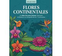 Flores Continentales: Un Atlas Vivo para Colorear: Descubre la Botánica y la Geografía de los 7 Continentes