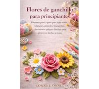 Flores de ganchillo para principiantes: Patrones paso a paso para tejer rosas, tulipanes, girasoles, margaritas y hermosos apliques florales para proyectos hechos a mano