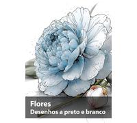 Flores, Desenhos a preto e branco: Uma coleção botânica para contemplar e criar