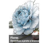 Flores, Desenhos a preto e branco: Uma coleção botânica para contemplar e criar