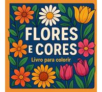 Flores e Cores Livro para Colorir: 93 Ilustrações para colorir - 186 páginas de arte e tranquilidade.