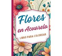 Flores en Acuarela Libro para Colorear: Inspirado en la belleza delicada de la acuarela y la naturaleza floral Perfecto para amantes del arte, la ... y hojas Diseñado para adultos y jóvenes