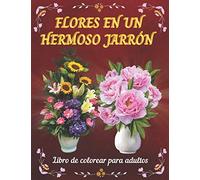 Flores En Un Hermoso Jarrón-Libro De Colorear Para Adultos: Colección De Hermosas Flores Realistas, Ramos, Jarrones, Patrones De Flores Antiestrés Para La Relajación.