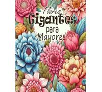 Flores Gigantes para mayores: Flores Gigantes para Adultos entre lo Natural, lo Artificial y el Arte de Colorear"