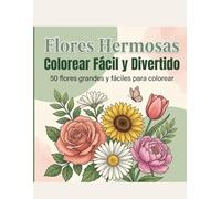 Flores Hermosas: Colorear Fácil y Divertido: 50 Diseños Florales Grandes y Fáciles con Líneas Gruesas para Adultos, Personas Mayores y Principiantes - Rosas, Girasoles y Escenas de Jardín