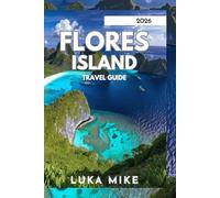 FLORES ISLAND TRAVEL GUIDE 2026: Your Ultimate Adventure in the Heart of Indonesia