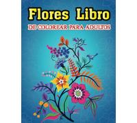Flores Libro De Colorear Para Adultos: Anti Estrés 100 Flores Hermosas Flores Relajantes Mandalas Ramos idea de Regalo Para Mayores Ancianos