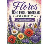Flores Libro para Colorear para Adultos - Hermosos Diseños Florales para Relajarse y Reducir el Estrés: Diseños florales relajantes para tu bienestar, creatividad y calma