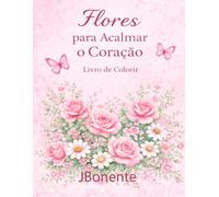 Flores para Acalmar o Coração: Livro de colorir floral para relaxar e criar