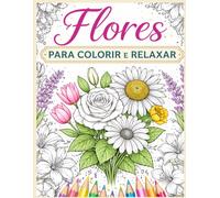 Flores para Colorir e Relaxar: Mais de 40 desenhos florais lindos para aliviar o stress e despertar a criatividade. (Livros de Colorir Flores)