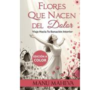 Flores Que Nacen del Dolor (versión a COLOR): Viaje Hacia Tu Sanación Interior