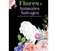 Flores Y Animales Salvajes Libro Para Colorear Facilmente Para Adultos: Diseños Grandes Y Fáciles Para Personas Mayores O Para Principiantes…Personas Mayores Regalos
