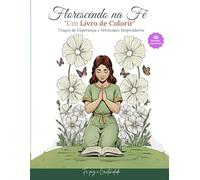Florescendo na Fé: Um Livro de Colorir Devocional: Traços de Esperança, Paz e Criatividade - 40 Desenhos Inspiradores com Versículos Bíblicos para Relaxamento e Meditação