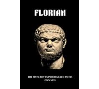 FLORIAN: THE SIXTY-DAY EMPEROR KILLED BY HIS OWN MEN (Roman Emperors)