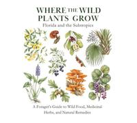 Florida and the Subtropics: A Forager’s Guide to Wild Food, Medicinal Herbs, and Natural Remedies (Where the Wild Plants Grow: Illustrated Foraging Guides)