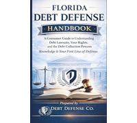 Florida Debt Defense Handbook: A Consumer Guide to Understanding Debt Lawsuits, Your Rights and the Debt Collection Process