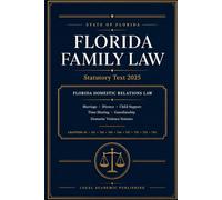 Florida Family Law: Statutory Text 2025: Florida Domestic Relations Law - Marriage, Divorce, Child Support, Time-Sharing, Guardianship, and Domestic Violence Statutes