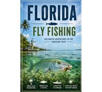 Florida Fly Fishing: The Complete Guide to Saltwater and Freshwater Fly Fishing Across the Sunshine State