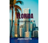 FLORIDA REISEFÜHRER: Top-Attraktionen, Strände, Freizeitparks, Roadtrips & perfekte Reiserouten - Insider-Tipps, Karten & versteckte Juwelen, die man gesehen haben muss