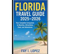 Florida Travel Guide 2025-2026: Your Complete Companion to Beaches, Attractions, Food, and Adventures