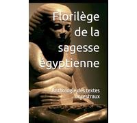 Florilège de la sagesse égyptienne: Anthologie des textes ancestraux (Codes et lois de l'Antiquité)