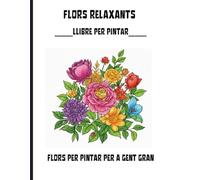 FLORS RELAXANTS. LLIBRE PER PINTAR: LLIBRE PER PINTAR PER A GENT GRAN DE RAMNS DE FLORS