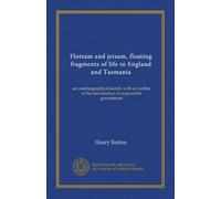 Flotsam and jetsam, floating fragments of life in England and Tasmania: an autobiographical sketch, with an outline of the introduction of responsible government