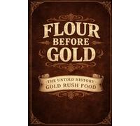 Flour Before Gold: The Untold History of the Gold Rush Food (Flavors + Knowledge)