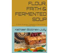 FLOUR, FAITH & FERMENTED SOUP: A Polish-American Cookbook of Generational Comfort Food
