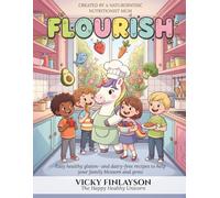 Flourish: 150 Easy Healthy Gluten and Dairy Free Recipes To Help Your Family Blossom and Grow