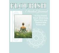 Flourish: A Guided Journal to Cultivate Your Spiritual Practice and Transform Your Life