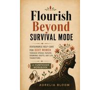 Flourish Beyond Survival Mode: Sustainable Self-Care for Busy Women Through Stress, Fatigue, Hormonal Shifts, and Life Transitions. A Companion Workbook