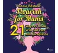 Flourish For Mums: 21 Ways To Thrive With Self-care And Acceptance