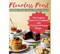 Flourless Feast: The Complete Gluten-Free Cookbook with 171 Easy & Delicious Recipes: Breakfasts, Breads, Savory Dishes & Desserts