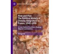Flow and Flux: The Political History of Chinese Emigration to France, 1949-1990: A Case Study of Southern Zhejiang Migrant Communities (Palgrave Studies in Migration History)