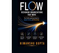 FLOW: Designing Organizations That Move: The FLOW Leadership Model for Speed, Clarity, and Ownership (The Systems That Move)