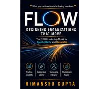 FLOW: Designing Organizations That Move: The FLOW Leadership Model for Speed, Clarity, and Ownership (The Systems That Move)