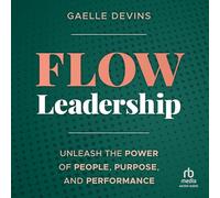 Flow Leadership: Unleash the Power of People, Purpose, and Performance