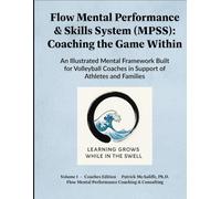 Flow Mental Performance & Skills System (MPSS).: Coaching the Game Within An Illustrated Mental Framework Built for Volleyball Coaches in Support of ... Your Mental Game For Volleyball Players:)