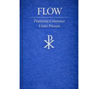 FLOW: Practicing Coherence Under Pressure (The Christic Field: An Emergent Functional Christology Series)