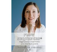 Flow Sequences®: viaggio pratico e trasformativo verso il tuo Sè più potente.: Sciogli blocchi invisibili, riscrivi la tua identità, attiva il Flow.