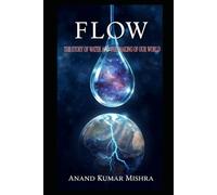 FLOW: THE STORY OF WATER AND THE MAKING OF OUR WORLD: The Single Molecule That Shaped Civilizations, Science, and Life