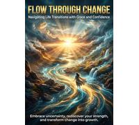 Flow Through Change: Navigating Life Transitions with Grace and Confidence: Embrace uncertainty, rediscover your strength, and transform change into growth.