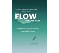 FLOW UNBLOCKED JOURNAL: Guided Prompts to unblock Ideas and spark creativity. (Daily Prompts for All Ages)