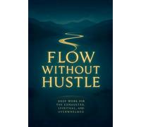 Flow Without Hustle: Deep Work for the Exhausted, Spiritual, and Overwhelmed