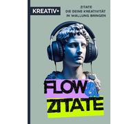 "FLOW & ZITATE" die deine Kreativität in Wallung bringen: Ein Zitatbuch für Künstler, Denker und Mutige