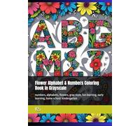 Flower Alphabet & Numbers Coloring Book: numbers, alphabets, flowers, gray style, fun learning, early learning, home school. kindergarten