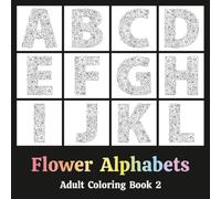 Flower Alphabets Adult Coloring Book 2: Typography in the form of Letters that look like Floral Arrangements resembling Potpourri - Relaxation Through Creative Expression for Anxiety and Stress Relief
